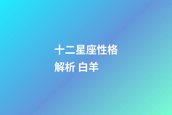 十二星座性格解析 白羊-第1張-星座運勢-玄機派